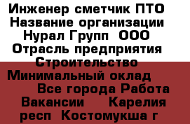 Инженер-сметчик ПТО › Название организации ­ Нурал Групп, ООО › Отрасль предприятия ­ Строительство › Минимальный оклад ­ 35 000 - Все города Работа » Вакансии   . Карелия респ.,Костомукша г.